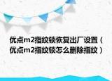 优点m2指纹锁恢复出厂设置（优点m2指纹锁怎么删除指纹）