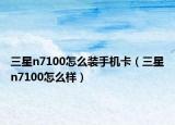 三星n7100怎么装手机卡（三星n7100怎么样）