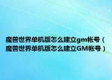 魔兽世界单机版怎么建立gm帐号（魔兽世界单机版怎么建立GM帐号）