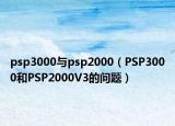 psp3000与psp2000（PSP3000和PSP2000V3的问题）