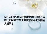 LINUX下怎么安装繁体中文仓颉输入法啊（LINUX下怎么安装繁体中文仓颉输入法啊）