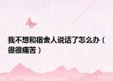 我不想和宿舍人说话了怎么办（很很痛苦）