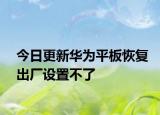 今日更新华为平板恢复出厂设置不了
