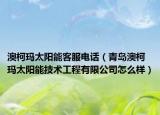 澳柯玛太阳能客服电话（青岛澳柯玛太阳能技术工程有限公司怎么样）
