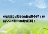 佳能550d和600d的哪个好（佳能550d和600d的区别）