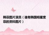 韩菲图片演员（谁有韩国明星索菲的资料图片）