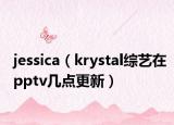 jessica（krystal综艺在pptv几点更新）