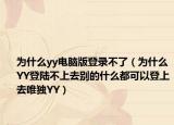 为什么yy电脑版登录不了（为什么YY登陆不上去别的什么都可以登上去唯独YY）
