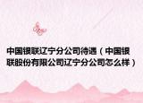 中国银联辽宁分公司待遇（中国银联股份有限公司辽宁分公司怎么样）