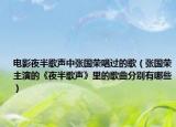 电影夜半歌声中张国荣唱过的歌（张国荣主演的《夜半歌声》里的歌曲分别有哪些）