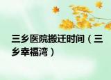 三乡医院搬迁时间（三乡幸福湾）