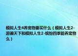 模拟人生4养宠物要买什么（模拟人生2-游遍天下和模拟人生2-缤纷四季能养宠物么）