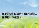 保罗的快船队阵容（NBA快船队保罗打什么位置）