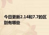 今日更新2.14和7.7的区别有哪些