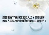 魔兽世界70级珠宝配方大全（魔兽世界熊猫人里珠宝的专属宝石配方在哪里学）