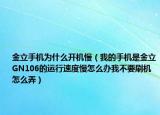 金立手机为什么开机慢（我的手机是金立GN106的运行速度慢怎么办我不要刷机怎么弄）