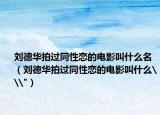 刘德华拍过同性恋的电影叫什么名（刘德华拍过同性恋的电影叫什么\