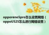opporeno5pro怎么设置网络（oppoU525怎么进行网络设置）