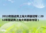 2013年斯诺克上海大师赛冠军（2013年斯诺克上海大师赛谁夺冠）