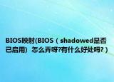 BIOS映射(BIOS（shadowed是否已启用)  怎么弄呀?有什么好处吗?）