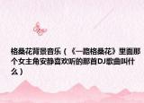 格桑花背景音乐（《一路格桑花》里面那个女主角安静喜欢听的那首DJ歌曲叫什么）