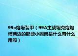 99a炮塔装甲（99A主战坦克炮炮塔两边的那些小圆筒是什么有什么用吗）