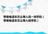 苹果电话本怎么导入另一部手机（苹果电话本怎么导入新手机）