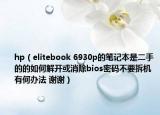 hp（elitebook 6930p的笔记本是二手的的如何解开或消除bios密码不要拆机有何办法 谢谢）