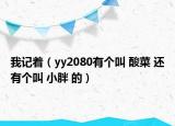 我记着（yy2080有个叫 酸菜 还有个叫 小胖 的）