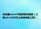 涓夋槦sche339鎬庝箞涓婄綉（三星sch-b189怎么连结电脑上网）