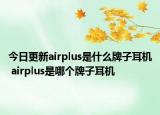 今日更新airplus是什么牌子耳机 airplus是哪个牌子耳机