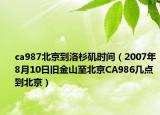 ca987北京到洛杉矶时间（2007年8月10日旧金山至北京CA986几点到北京）