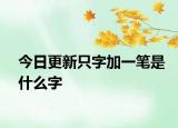 今日更新只字加一笔是什么字