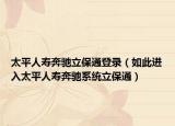 太平人寿奔驰立保通登录（如此进入太平人寿奔驰系统立保通）
