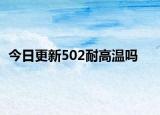 今日更新502耐高温吗