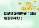 网站建设哪家好（网站建设哪家好）