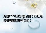 万虹f22点读机怎么用（万虹点读机有哪些基本功能）