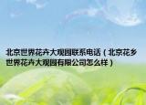 北京世界花卉大观园联系电话（北京花乡世界花卉大观园有限公司怎么样）