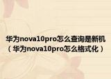 华为nova10pro怎么查询是新机（华为nova10pro怎么格式化）