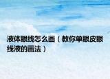 液体眼线怎么画（教你单眼皮眼线液的画法）