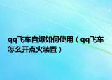 qq飞车自爆如何使用（qq飞车怎么开点火装置）