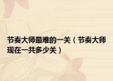 节奏大师最难的一关（节奏大师现在一共多少关）