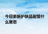 今日更新护肤品耐受什么意思