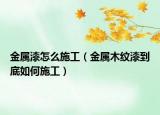 金属漆怎么施工（金属木纹漆到底如何施工）