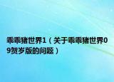 乖乖猪世界1（关于乖乖猪世界09贺岁版的问题）