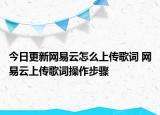 今日更新网易云怎么上传歌词 网易云上传歌词操作步骤