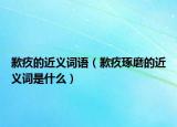 歉疚的近义词语（歉疚琢磨的近义词是什么）