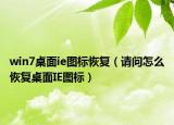 win7桌面ie图标恢复（请问怎么恢复桌面IE图标）