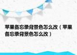 苹果备忘录背景色怎么改（苹果备忘录背景色怎么改）