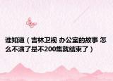 谁知道（吉林卫视 办公室的故事 怎么不演了是不200集就结束了）
